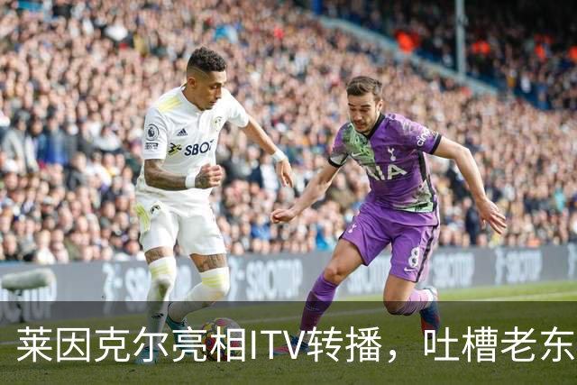 莱因克尔亮相ITV转播，吐槽老东家BBC寒酸：ITV可是美国现场直播
